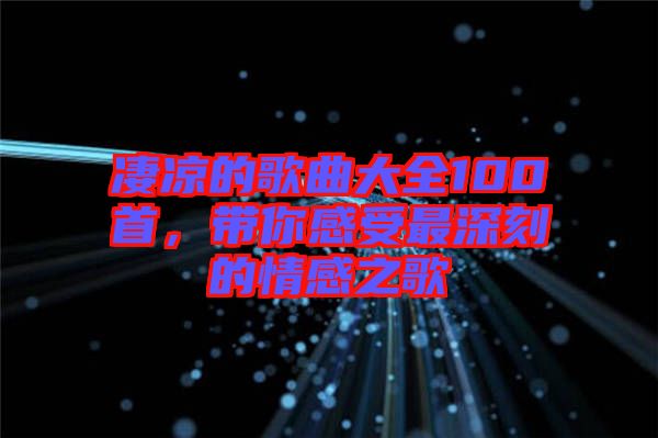 凄涼的歌曲大全100首，帶你感受最深刻的情感之歌