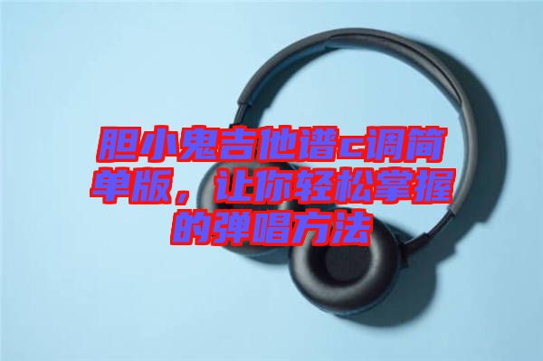 膽小鬼吉他譜c調簡單版，讓你輕松掌握的彈唱方法