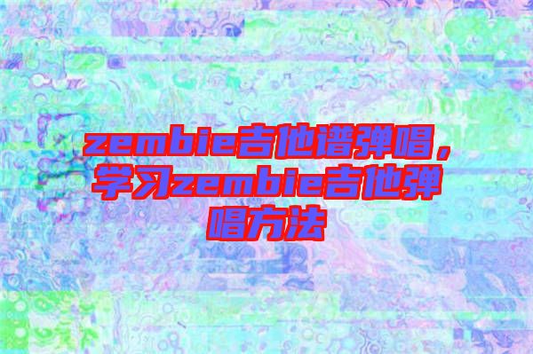 zembie吉他譜彈唱，學(xué)習(xí)zembie吉他彈唱方法