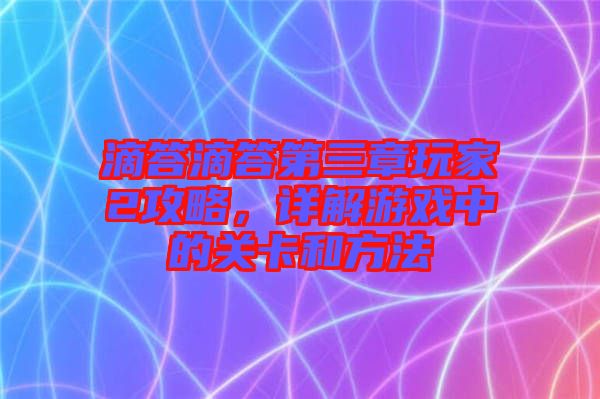 滴答滴答第三章玩家2攻略，詳解游戲中的關(guān)卡和方法