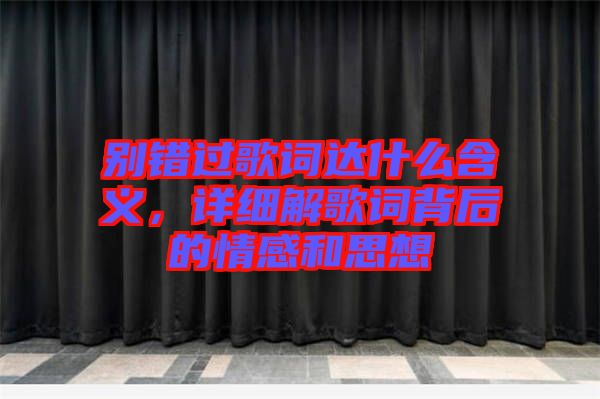 別錯(cuò)過歌詞達(dá)什么含義，詳細(xì)解歌詞背后的情感和思想