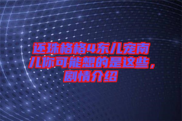 還珠格格4東兒寵南兒你可能想的是這些，劇情介紹