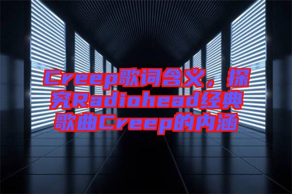 Creep歌詞含義，探究Radiohead經(jīng)典歌曲Creep的內(nèi)涵