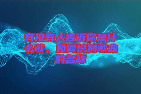 有沒有人告訴你是什么歌，如何識別歌曲的名稱