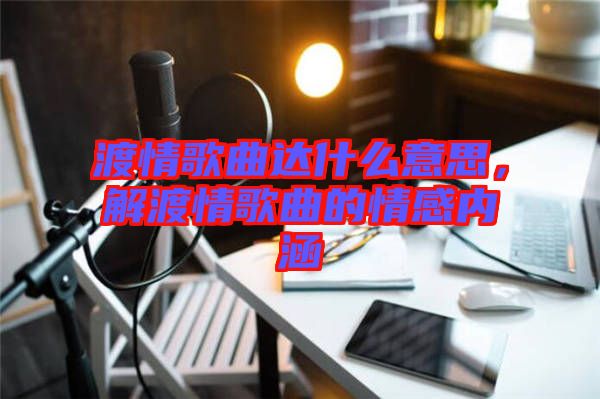 渡情歌曲達什么意思，解渡情歌曲的情感內涵