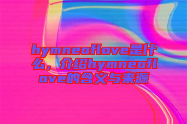 hymneoflove是什么，介紹hymneoflove的含義與來(lái)源