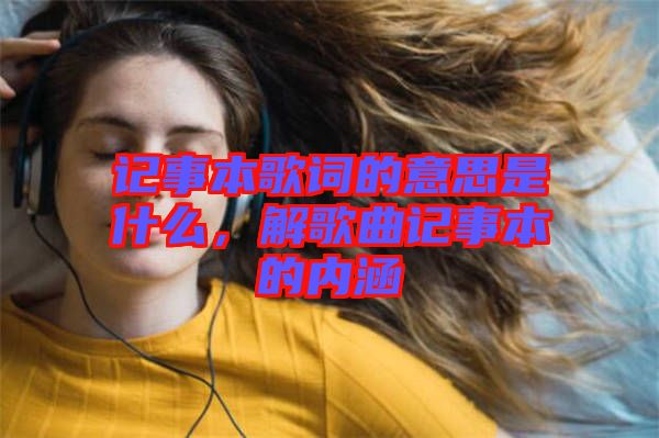 記事本歌詞的意思是什么，解歌曲記事本的內(nèi)涵