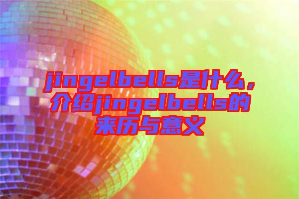 jingelbells是什么，介紹jingelbells的來(lái)歷與意義