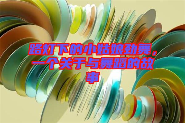 路燈下的小姑娘勁舞，一個(gè)關(guān)于與舞蹈的故事