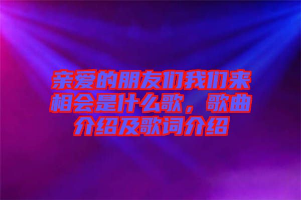 親愛的朋友們我們來相會是什么歌，歌曲介紹及歌詞介紹