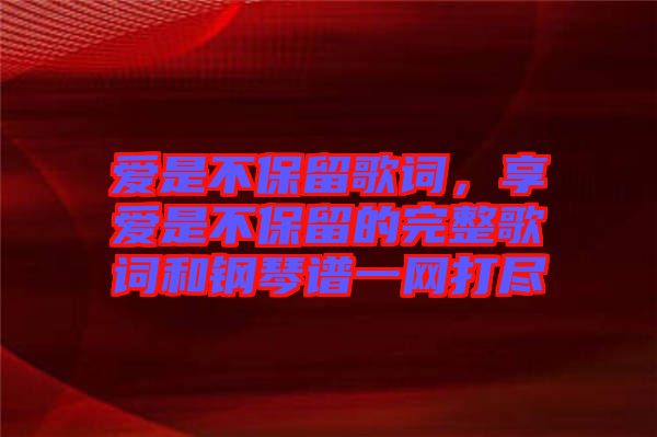 愛是不保留歌詞，享愛是不保留的完整歌詞和鋼琴譜一網(wǎng)打盡