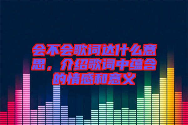 會(huì)不會(huì)歌詞達(dá)什么意思，介紹歌詞中蘊(yùn)含的情感和意義