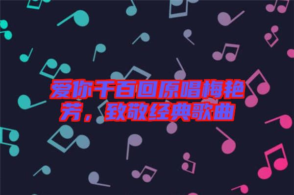 愛你千百回原唱梅艷芳，致敬經(jīng)典歌曲