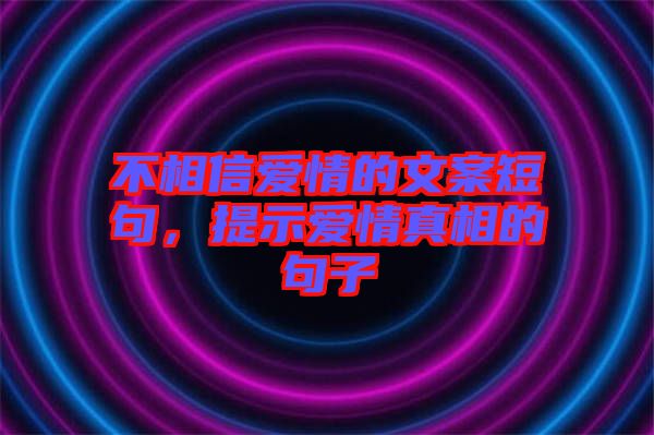 不相信愛(ài)情的文案短句，提示愛(ài)情真相的句子