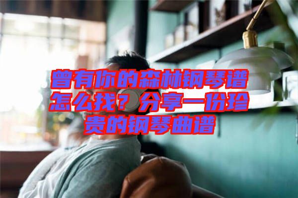 曾有你的森林鋼琴譜怎么找？分享一份珍貴的鋼琴曲譜