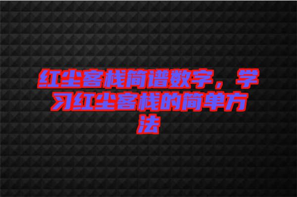 紅塵客棧簡(jiǎn)譜數(shù)字，學(xué)習(xí)紅塵客棧的簡(jiǎn)單方法