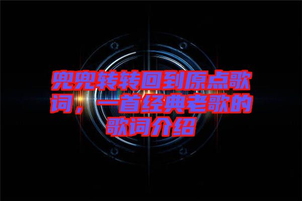 兜兜轉轉回到原點歌詞，一首經典老歌的歌詞介紹