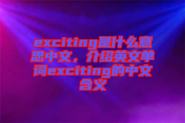 exciting是什么意思中文，介紹英文單詞exciting的中文含義