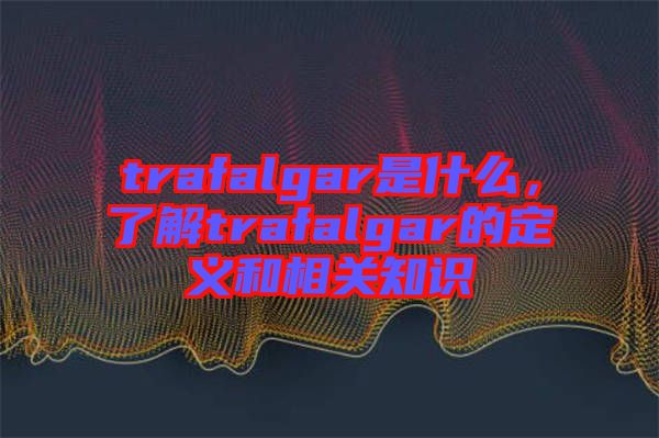 trafalgar是什么，了解trafalgar的定義和相關(guān)知識(shí)