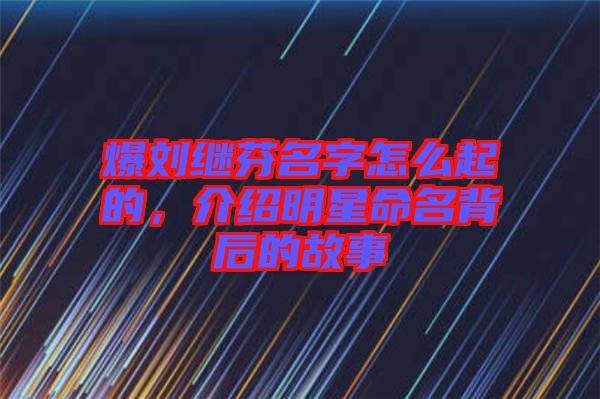 爆劉繼芬名字怎么起的，介紹明星命名背后的故事