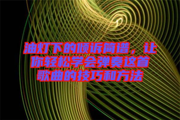 油燈下的傾訴簡譜，讓你輕松學(xué)會彈奏這首歌曲的技巧和方法