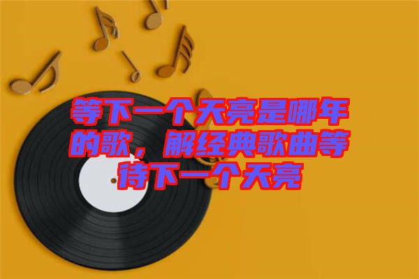 等下一個(gè)天亮是哪年的歌，解經(jīng)典歌曲等待下一個(gè)天亮