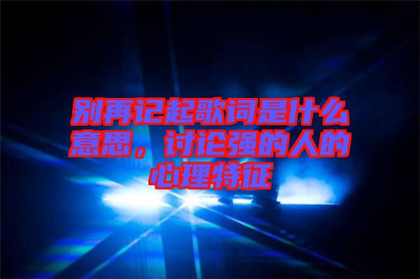 別再記起歌詞是什么意思，討論強的人的心理特征