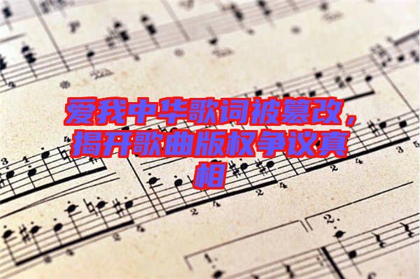 愛(ài)我中華歌詞被篡改，揭開(kāi)歌曲版權(quán)爭(zhēng)議真相