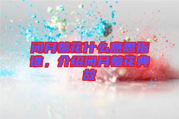 閉月羞花什么意思指誰，介紹閉月羞花典故