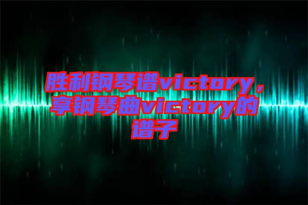 勝利鋼琴譜victory，享鋼琴曲victory的譜子