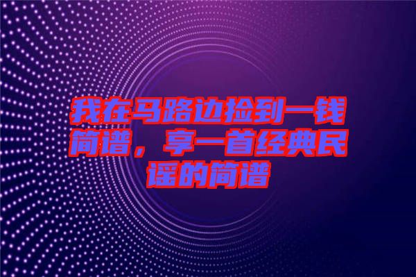 我在馬路邊撿到一錢簡譜，享一首經(jīng)典民謠的簡譜