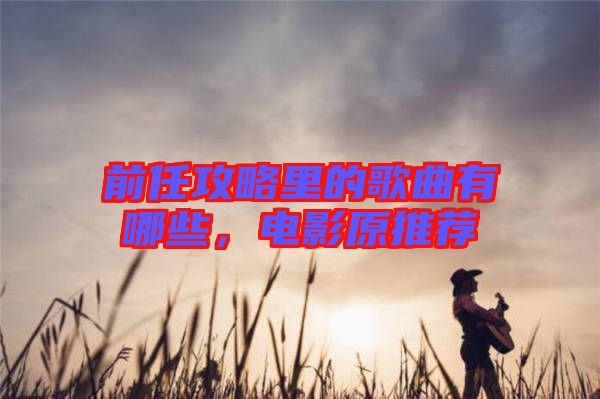 前任攻略里的歌曲有哪些，電影原推薦