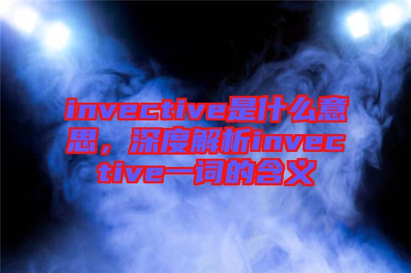 invective是什么意思，深度解析invective一詞的含義