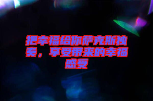 把幸福給你薩克斯獨奏，享受帶來的幸福感受