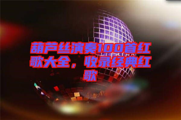 葫蘆絲演奏100首紅歌大全，收錄經典紅歌