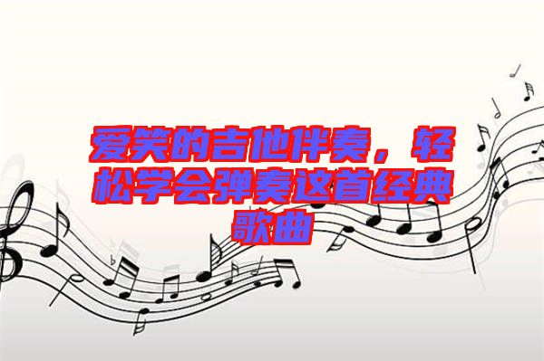 愛笑的吉他伴奏，輕松學(xué)會(huì)彈奏這首經(jīng)典歌曲