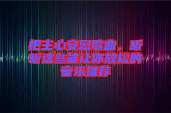 把主心安慰歌曲，聽聽這些能讓你放松的音樂推薦