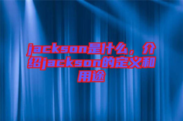 jackson是什么，介紹jackson的定義和用途