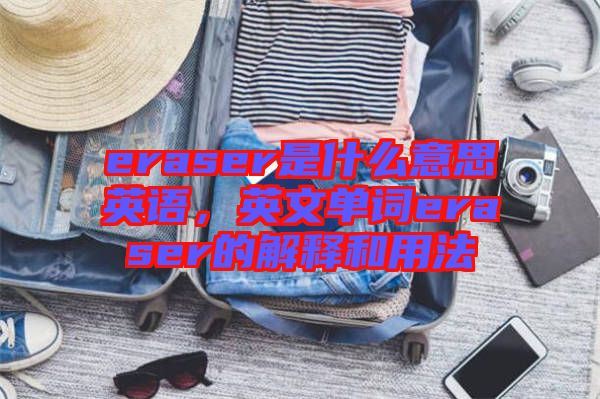 eraser是什么意思英語，英文單詞eraser的解釋和用法