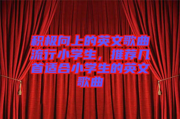 積極向上的英文歌曲流行小學(xué)生，推薦幾首適合小學(xué)生的英文歌曲