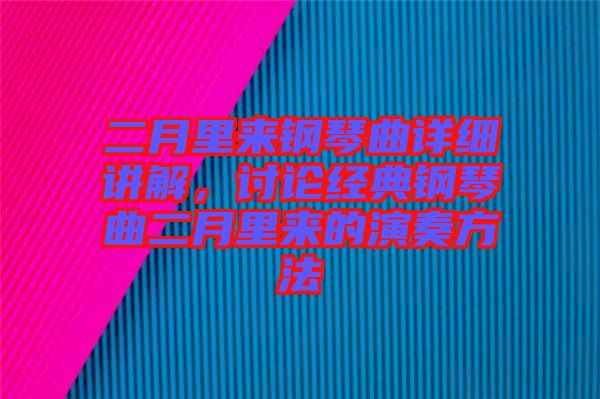 二月里來鋼琴曲詳細(xì)講解，討論經(jīng)典鋼琴曲二月里來的演奏方法