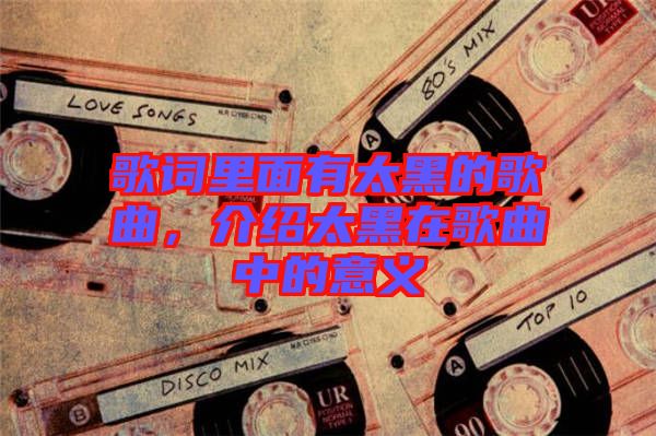 歌詞里面有太黑的歌曲，介紹太黑在歌曲中的意義