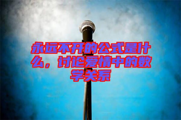 永遠不開的公式是什么，討論愛情中的數(shù)學關(guān)系