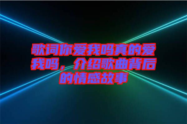 歌詞你愛我嗎真的愛我嗎，介紹歌曲背后的情感故事