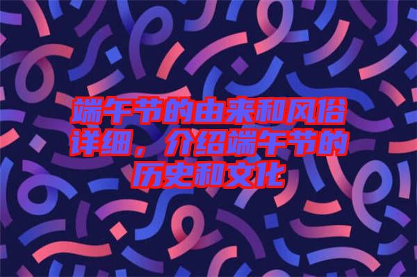 端午節(jié)的由來(lái)和風(fēng)俗詳細(xì)，介紹端午節(jié)的歷史和文化