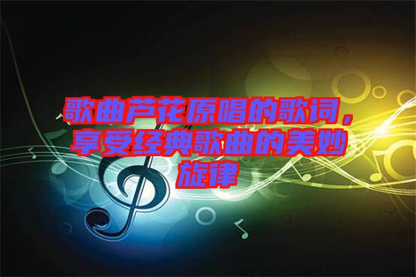 歌曲蘆花原唱的歌詞，享受經(jīng)典歌曲的美妙旋律