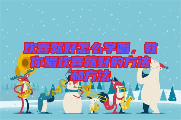 歡喜就好怎么學(xué)唱，教你唱?dú)g喜就好的方法和方法