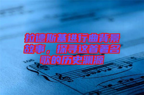 拉德斯基進行曲背景故事，探尋這首著名歌的歷史淵源