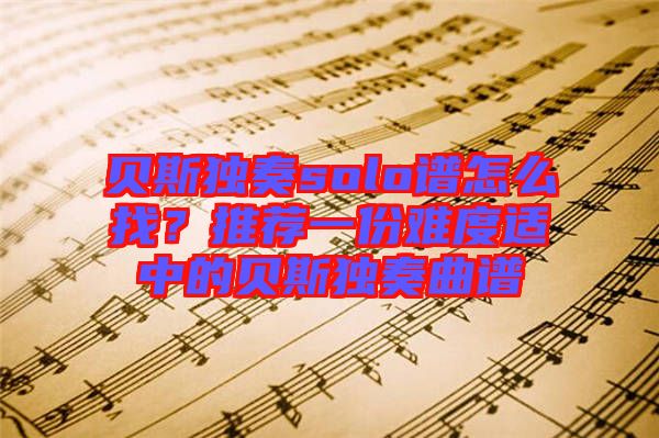 貝斯獨(dú)奏solo譜怎么找？推薦一份難度適中的貝斯獨(dú)奏曲譜