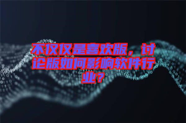 不僅僅是喜歡版，討論版如何影響軟件行業(yè)？